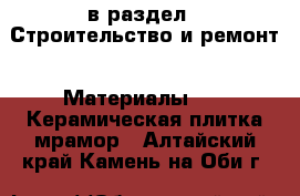  в раздел : Строительство и ремонт » Материалы »  » Керамическая плитка,мрамор . Алтайский край,Камень-на-Оби г.